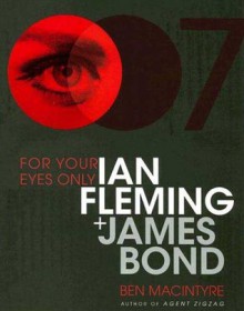 For Your Eyes Only: Ian Fleming and James Bond - Ben Macintyre