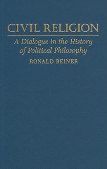 Civil Religion: A Dialogue in the History of Political Philosophy - Ronald S. Beiner