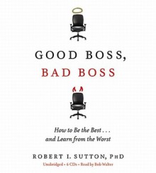 Good Boss, Bad Boss: How to Be the Best... and Learn from the Worst - Robert I. Sutton, Bob Walter