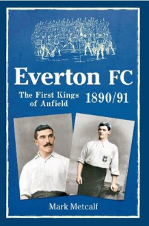 Everton FC 1890-91: The First Kings of Anfield - Mark Metcalf