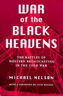 War of the Black Heavens: The Battles of Western Broadcasting in the Cold War - Michael Nelson