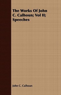 The Works of John C. Calhoun; Vol II; Speeches - John C. Calhoun