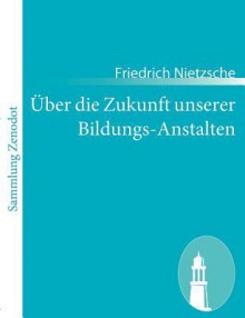 Ber Die Zukunft Unserer Bildungs-Anstalten - Friedrich Nietzsche