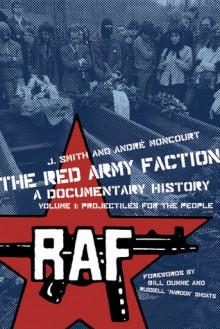 The Red Army Faction, a Documentary History: Volume 1: Projectiles for the People - J. Smith, André Moncourt, Bill Dunne, Russell "Maroon" Shoats, Andre Moncourt