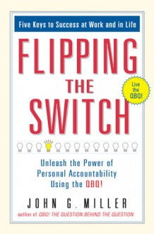 Flipping the Switch...: Unleash the Power of Personal Accountability Using the QBQ! - John G. Miller