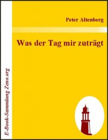 Was der Tag mir zuträgt - Peter Altenberg