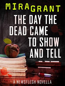 The Day the Dead Came to Show and Tell: A Newsflesh Novella - Mira Grant