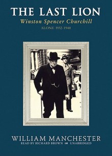 The Last Lion 2: Winston Spencer Churchill Alone 1932-40 - William Raymond Manchester, Richard Brown