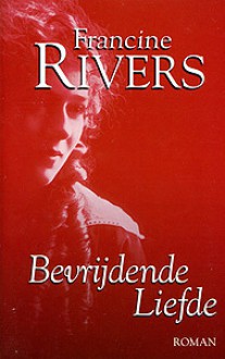 Bevrijdende liefde - Francine Rivers, Nellie Keukelaar-van Rijsbergen