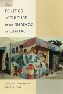 The Politics of Culture in the Shadow of Capital - Lisa Lowe, David Lloyd