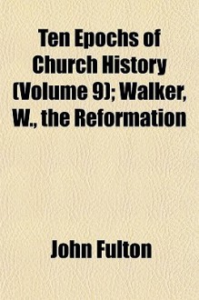 Ten Epochs of Church History (Volume 9); Walker, W., the Reformation - John Fulton