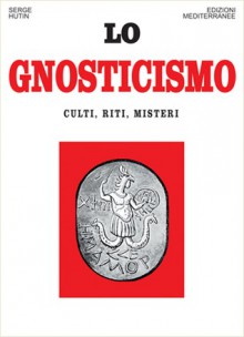 Lo Gnosticismo. Culti, riti, misteri - Serge Hutin, Gianfranco de Turris, Pasquale Faccia, Ezio Albrile