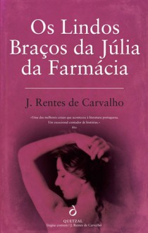 Os Lindos Braços da Júlia da Farmácia - José Rentes de Carvalho