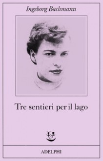 Tre sentieri per il lago - Ingeborg Bachmann, Amina Pandolfi