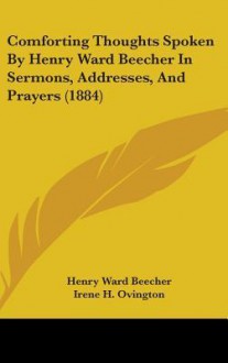 Comforting Thoughts Spoken by Henry Ward Beecher in Sermons, Addresses, and Prayers (1884) - Henry Ward Beecher, Irene H. Ovington