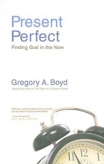 Present Perfect: Finding God in the Now - Gregory A. Boyd