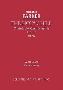 The Holy Child, Cantata for Christmastide, Op. 37 (1893) - Horatio Parker, Isabella Graham Parker