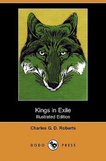 Kings in Exile (Illustrated Edition) (Dodo Press) - Charles George Douglas Roberts