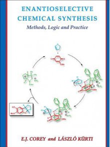 Enantioselective Chemical Synthesis: Methods, Logic, and Practice - Elias J Corey, Laszlo Kurti