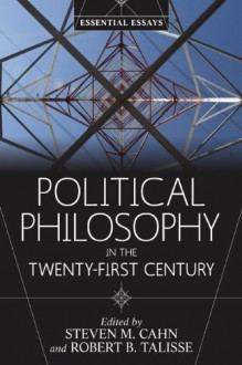 Political Philosophy in the Twenty-First Century: Essential Essays - Steven M. Cahn, Robert B. Talisse