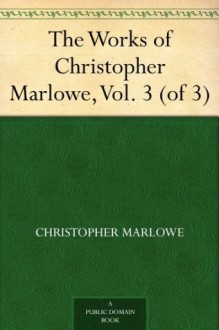 The Works of Christopher Marlowe, Vol. 3 (of 3) - Christopher Marlowe, A. H. (Arthur Henry) Bullen