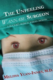 The Unfeeling Wannabe Surgeon: A Doctor's Medical School Memoir (Unfeeling Doctor Series) - Melissa Yuan-Innes