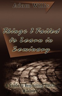 Things I Failed to Learn in Seminary - Adam Willis