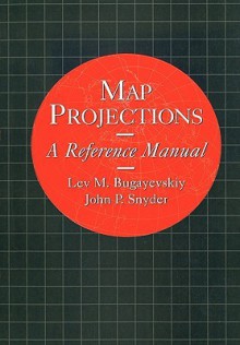 Map Projections: A Reference Manual - Lev M. Bugayevskiy, John Snyder