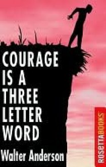 Courage Is A Three-Letter Word - Walter Anderson