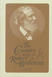 The Complete Works of Robert Browning Volume X : With Variant Readings & Annotations - Robert Browning, Allan C. Dooley, Susan E. Dooley