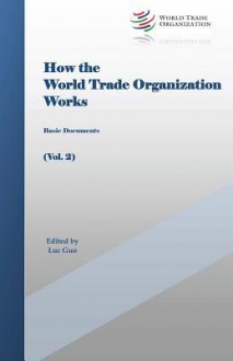 How the World Trade Organization Works: Basic Documents - Luc Guo