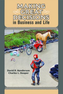 Making Great Decisions in Business and Life - David R. Henderson and Charles L. Hooper