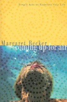 Coming Up for Air: Simple Acts to Redefine Your Life - Margaret Becker