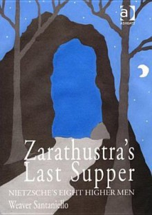 Zarathustra's Last Supper: Nietzsche's Eight Higher Men - Weaver Santaniello