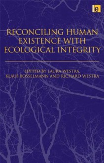 Reconciling Human Existence with Ecological Integrity: "Science, Ethics, Economics and Law" - Klaus Bosselmann, Richard Westra, Laura Westra, David Suzuki