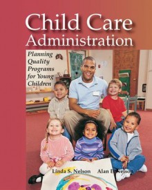 Child Care Administration: Planning Quality Programs for Young Children - Linda S. Nelson, Alan E. Nelson