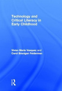 Technology and Critical Literacy in Early Childhood - Vivian Maria Vasquez, Carol Branigan Felderman