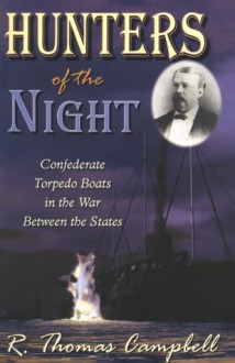 Hunters of the Night: Confederate Torpedo Boats in the War Between the States - R. Thomas Campbell