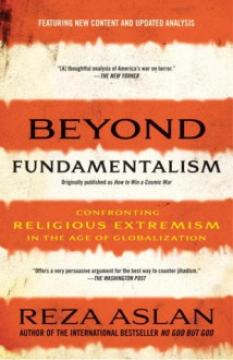 Beyond Fundamentalism: Confronting Religious Extremism in the Age of Globalization - Reza Aslan