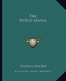 The Witch Mania - Charles MacKay