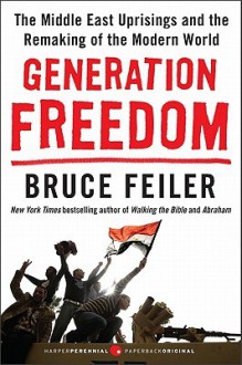 Generation Freedom: The Middle East Uprisings and the Remaking of the Modern World - Bruce Feiler