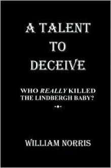 A Talent to Deceive: The Search for the Real Killer of Charles Lindbergh JR - William Norris