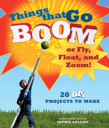 Things That Go Boom or Fly, Float, and Zoom!: 18 DIY Projects to Make - Alan Bridgewater, Ian Lambert, Julian Bridgewater, Glyn Bridgewater, Paul Clark, Mike Rignall, Sophie Collins