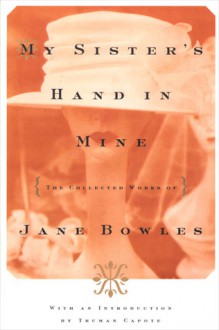 My Sister's Hand in Mine: The Collected Works of Jane Bowles - Jane Bowles