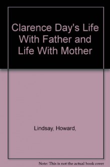 Clarence Day's Life With Father and Life With Mother - Howard Lindsay