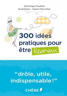 300 idées pratiques pour être heureux - Dominique Foufelle, Gwenn Rouvillois