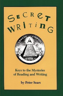 Secret Writing: Keys to the Mysteries of Reading and Writing - Peter Sears