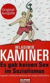 Es gab keinen Sex im Sozialismus: Legenden und Missverständnisse des vorigen Jahrhunderts - Wladimir Kaminer