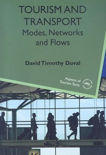 Tourism And Transport: Modes, Networks And Flows (Aspects Of Tourism Texts) - David Timothy Duval