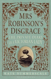 Mrs Robinson's Disgrace: The Private Diary of a Victorian Lady - Kate Summerscale